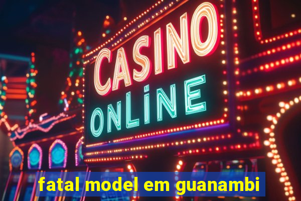 fatal model em guanambi